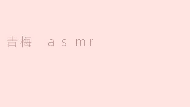 青梅ASMR：细腻声音中的清新质感
